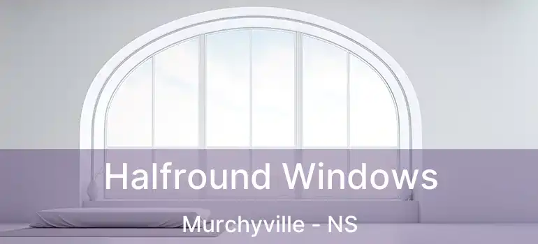  Halfround Windows Murchyville - NS