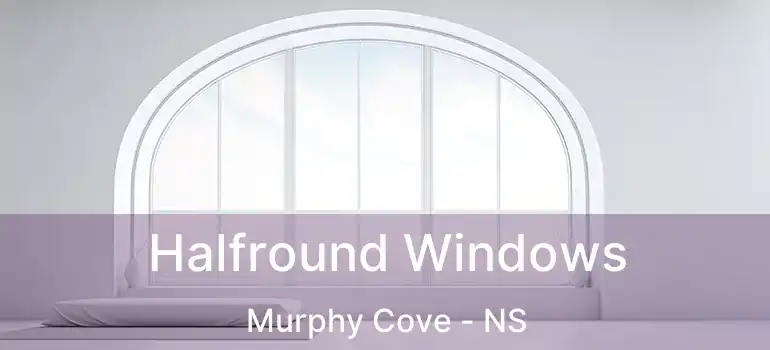  Halfround Windows Murphy Cove - NS