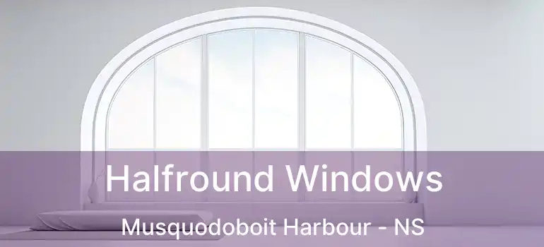  Halfround Windows Musquodoboit Harbour - NS