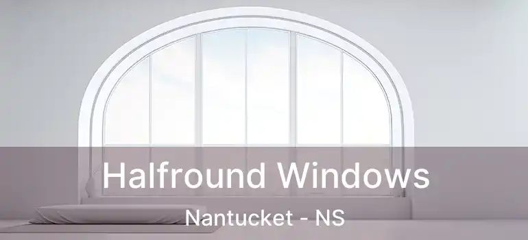  Halfround Windows Nantucket - NS
