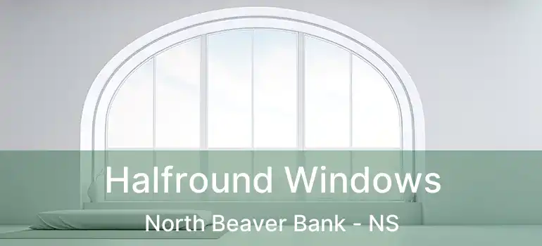 Halfround Windows North Beaver Bank - NS