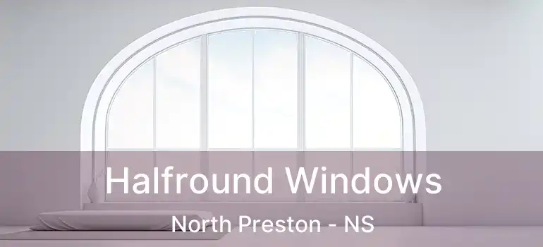  Halfround Windows North Preston - NS