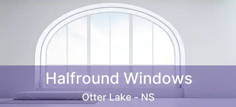  Halfround Windows Otter Lake - NS