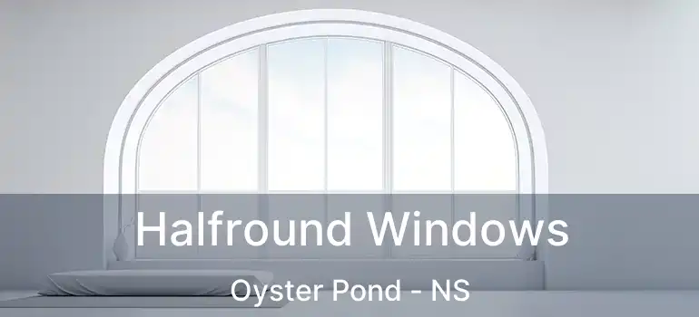  Halfround Windows Oyster Pond - NS