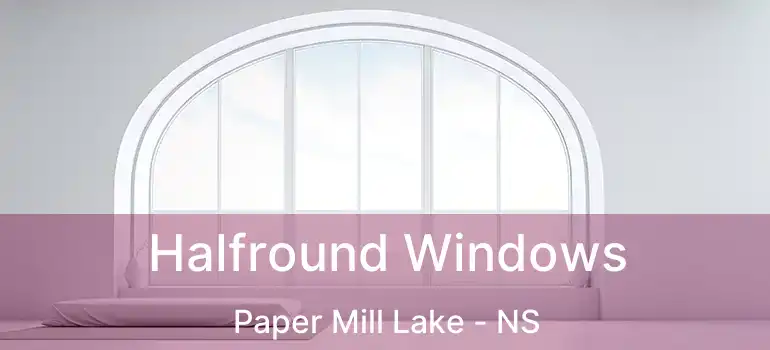  Halfround Windows Paper Mill Lake - NS