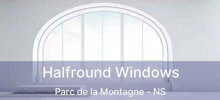  Halfround Windows Parc de la Montagne - NS