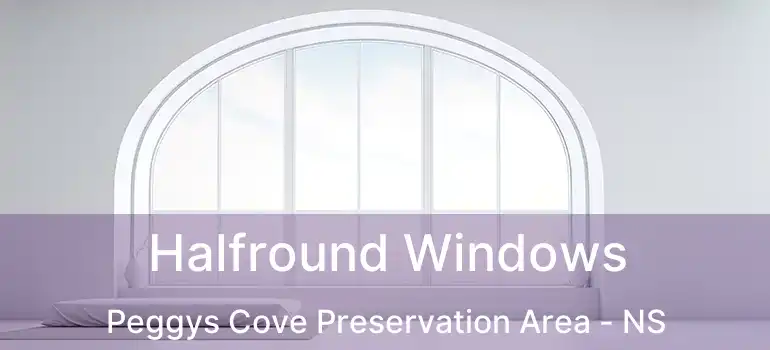  Halfround Windows Peggys Cove Preservation Area - NS