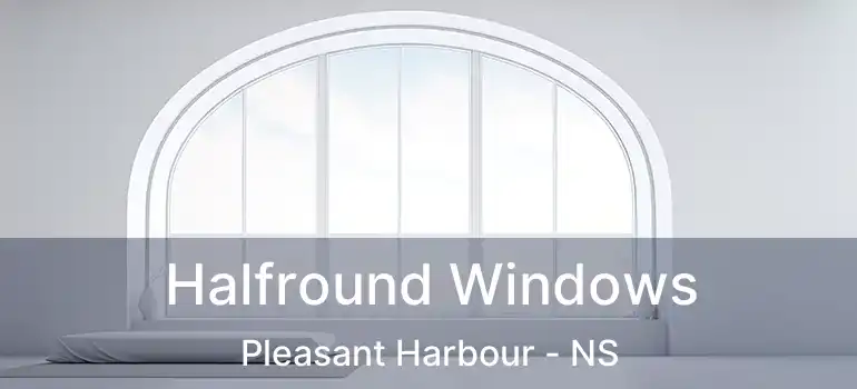  Halfround Windows Pleasant Harbour - NS