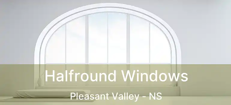  Halfround Windows Pleasant Valley - NS