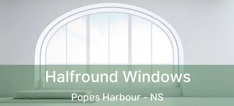  Halfround Windows Popes Harbour - NS