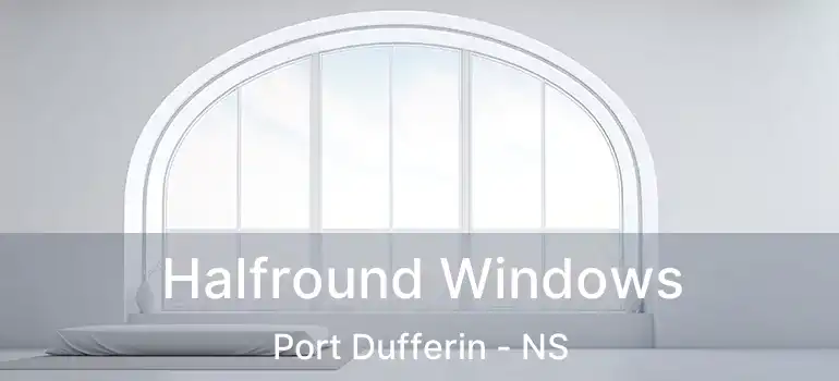  Halfround Windows Port Dufferin - NS