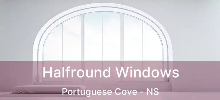  Halfround Windows Portuguese Cove - NS