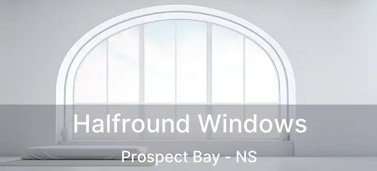  Halfround Windows Prospect Bay - NS