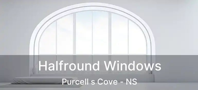  Halfround Windows Purcell s Cove - NS