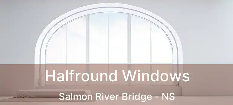  Halfround Windows Salmon River Bridge - NS