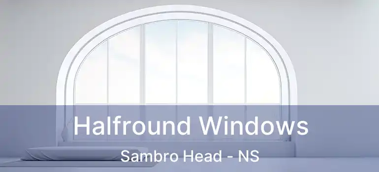  Halfround Windows Sambro Head - NS