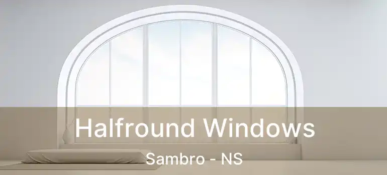  Halfround Windows Sambro - NS
