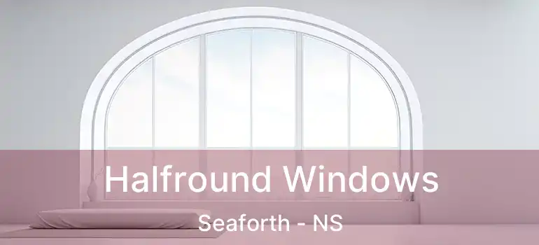  Halfround Windows Seaforth - NS