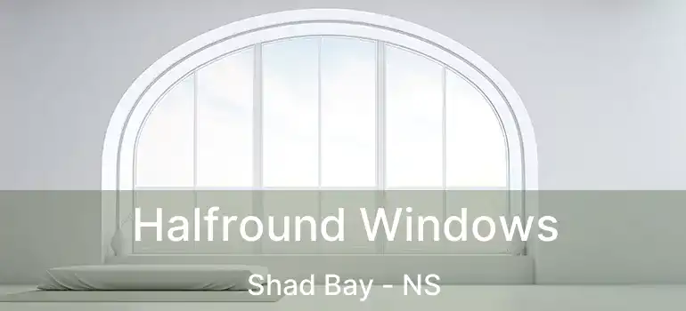  Halfround Windows Shad Bay - NS