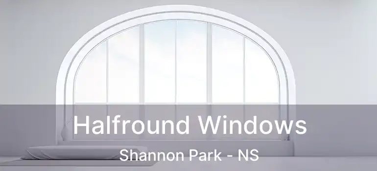  Halfround Windows Shannon Park - NS
