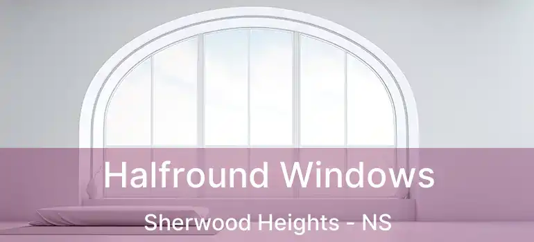  Halfround Windows Sherwood Heights - NS