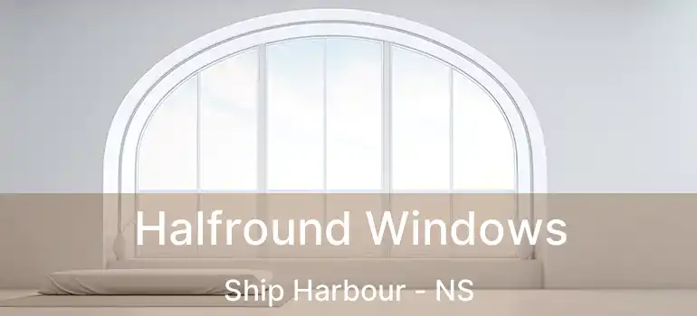  Halfround Windows Ship Harbour - NS
