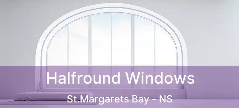  Halfround Windows St.Margarets Bay - NS