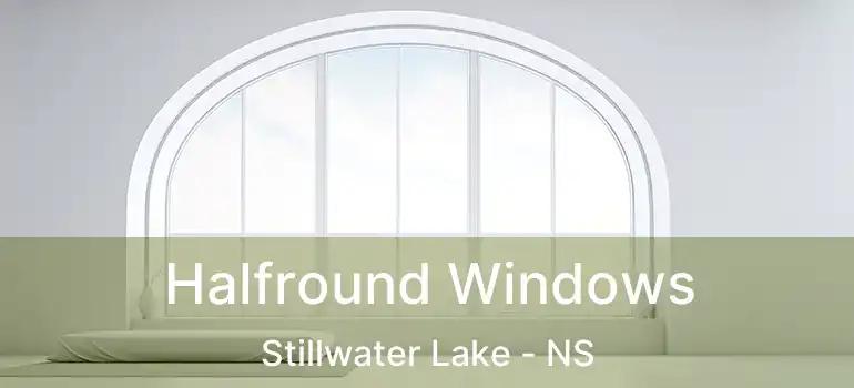  Halfround Windows Stillwater Lake - NS
