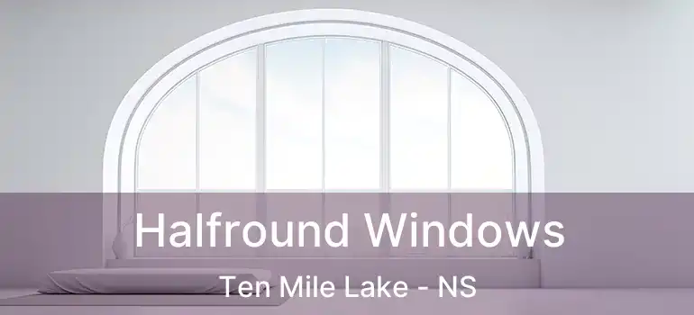  Halfround Windows Ten Mile Lake - NS