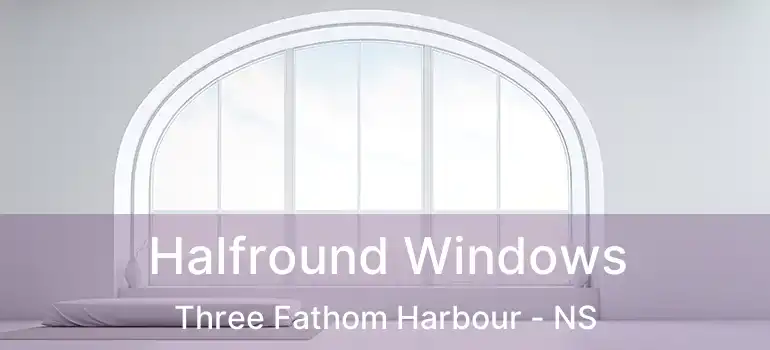  Halfround Windows Three Fathom Harbour - NS