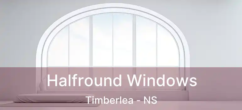  Halfround Windows Timberlea - NS