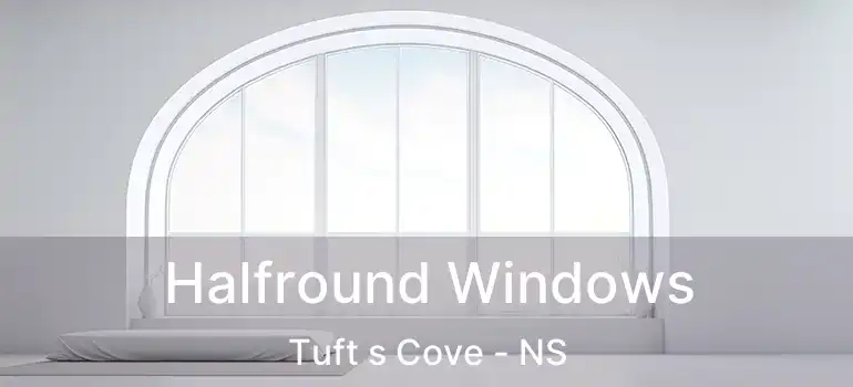  Halfround Windows Tuft s Cove - NS