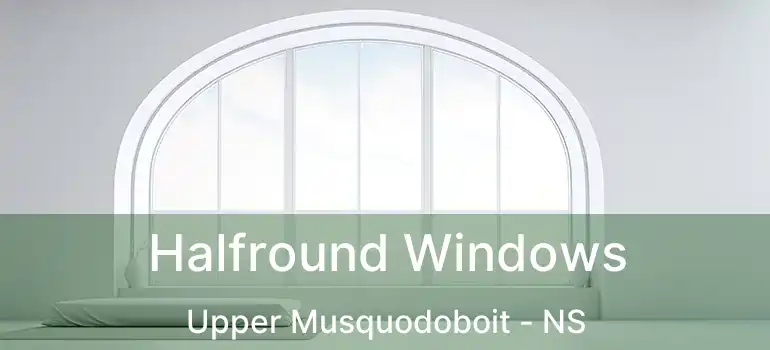  Halfround Windows Upper Musquodoboit - NS
