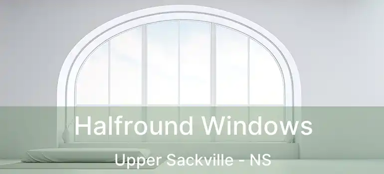  Halfround Windows Upper Sackville - NS