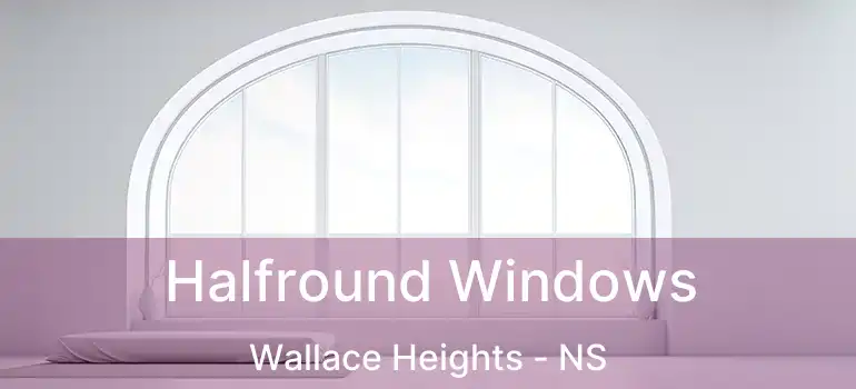  Halfround Windows Wallace Heights - NS