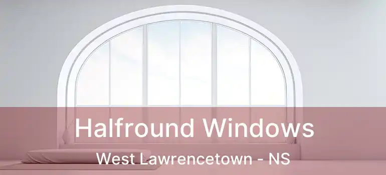  Halfround Windows West Lawrencetown - NS