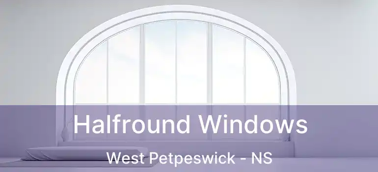 Halfround Windows West Petpeswick - NS