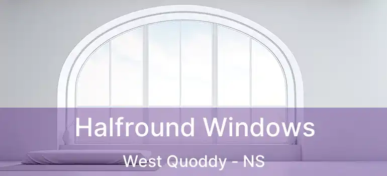 Halfround Windows West Quoddy - NS