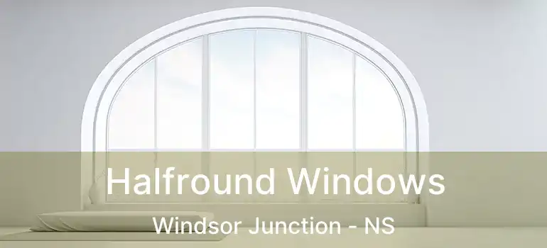  Halfround Windows Windsor Junction - NS