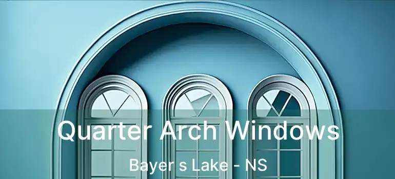  Quarter Arch Windows Bayer s Lake - NS