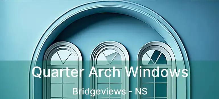  Quarter Arch Windows Bridgeviews - NS