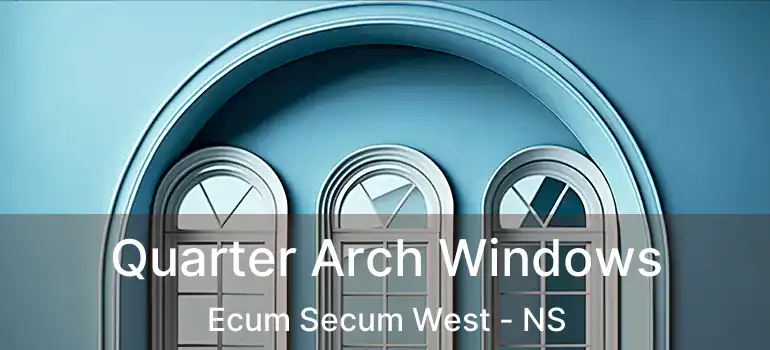  Quarter Arch Windows Ecum Secum West - NS