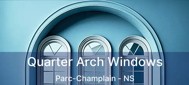  Quarter Arch Windows Parc-Champlain - NS
