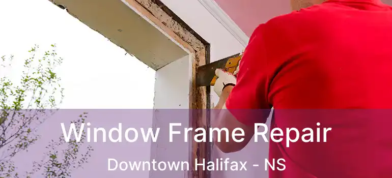  Window Frame Repair Downtown Halifax - NS